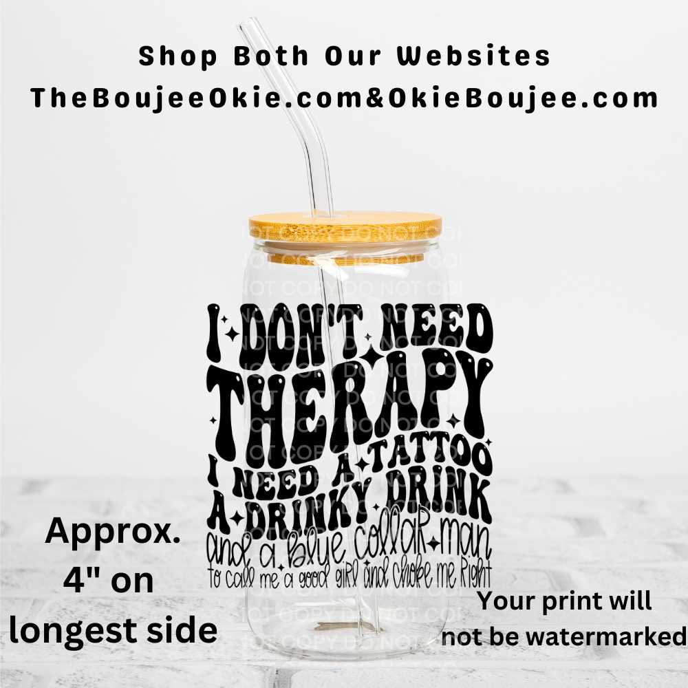 I Don't Need Therapy I Need A Tattoo A Drinky Drink And A Blue Collar Man To Call Me A Good Girl And Choke Me Right Uv Dtf Decal Double Sided