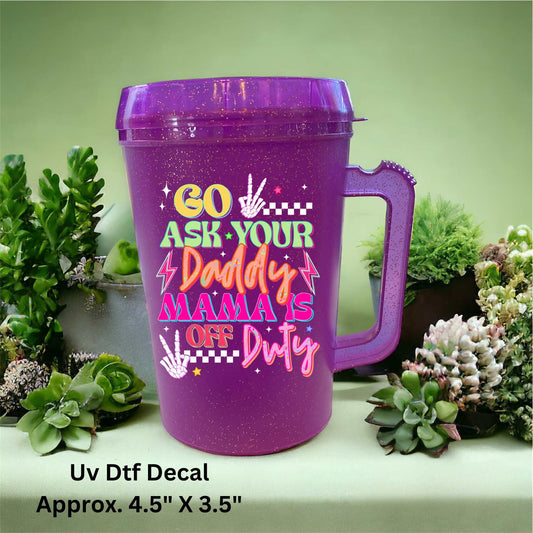 Uv Dtf  Decal Go Ask Your Daddy Mama's Off Duty