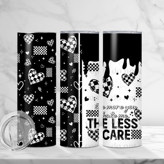 The More You Hate Me The Less I Care 20oz Skinny Tumbler Sublimation Print