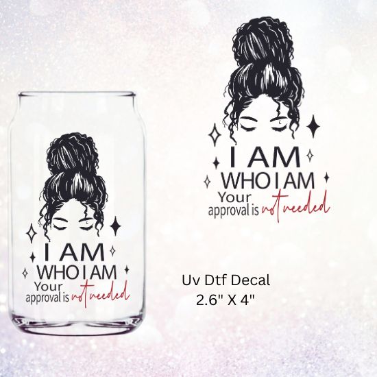 Uv Dtf Decal I Am Who I Am Your Approval Is Not Needed