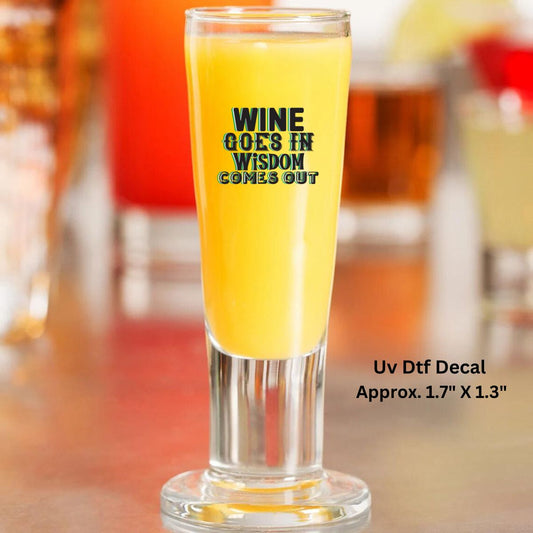 Uv Dtf Decal Shot Glass Wine Goes In Wisdom Comes Out