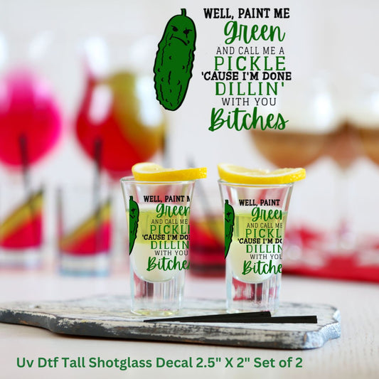 UV Dtf Shot Glass Decals Set of 2 Paint Me Green And Call Me A Pickle Because I’m Done Dillin With You Bitches