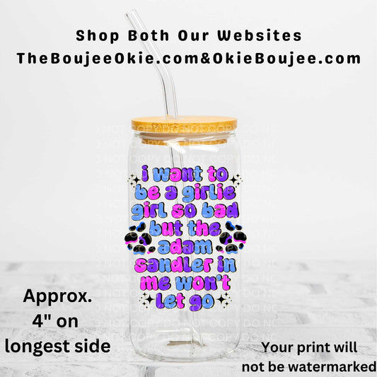 I Want To Be A Girlie Girl So Bad But The Adam Sandler In Me Won't Let Go Uv Dtf Decal Double Sided