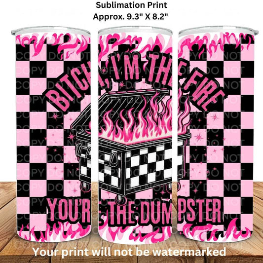 Bitch I'm The Fire You're The Dumpster 20oz Skinny Tumbler Sublimation Print