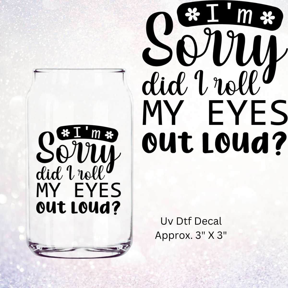 I'm Sorry Did I Roll My Eyes Out Loud In Black Double-Sided UV DTF Decal