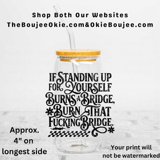 If Standing Up For Yourself Burns A Bridge Burn That Fucking Bridge UV DTF Decal