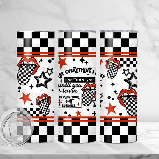 Confuse You...Mind Your Own Business 20oz Skinny Tumbler Sublimation Print