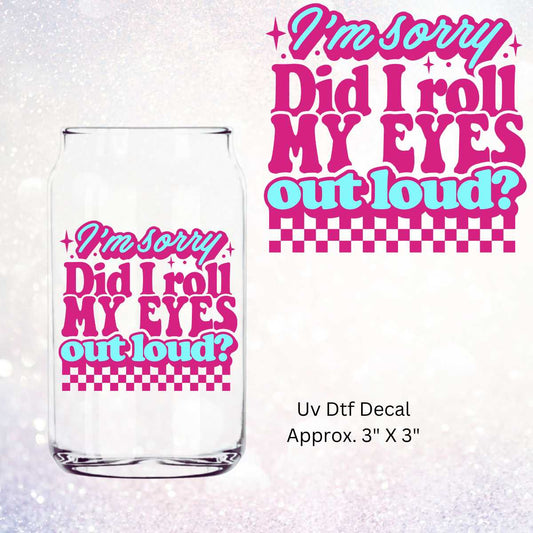 I'm Sorry Did I Roll My Eyes Out Loud In Pink Double-Sided UV DTF Decal