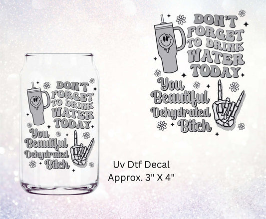 Uv Dtf Decal Don't Forget To Drink Your Water.....Dehydrated Bitch