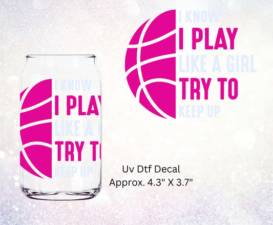 Uv Dtf Decal I Know I Play Like A Girl Try To Keep Up Girls Basketball| Glass Can | Hip Sip Trucker Mug | Tumbler