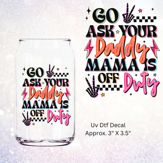 Go Ask Your Daddy Mama's Off Duty Uv Dtf Decal