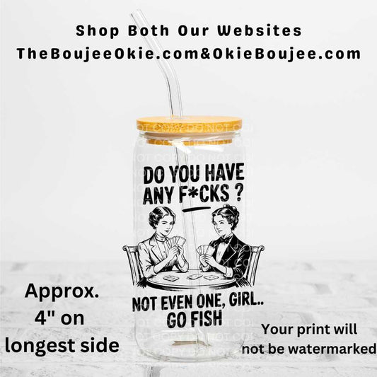 Do You Have Any F*cks? Not Even One Girl..Go Fish Uv Dtf Decal Double Sided