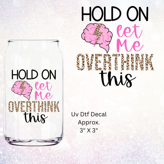 Uv Dtf Decal Hold On Let Me Overthink This