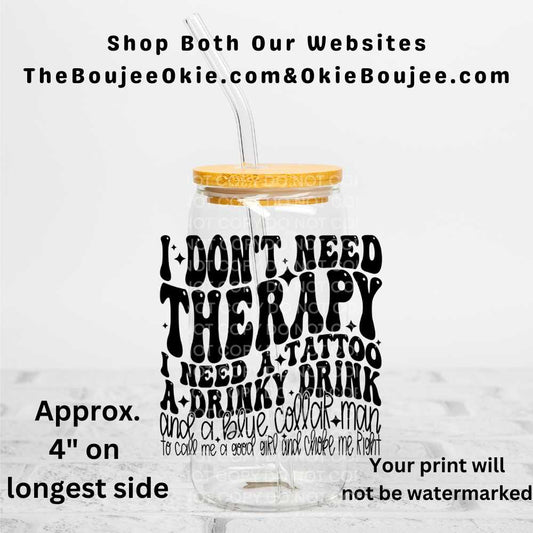 I Don't Need Therapy I Need A Tattoo A Drinky Drink And A Blue Collar Man To Call Me A Good Girl And Choke Me Right Uv Dtf Decal Double Sided