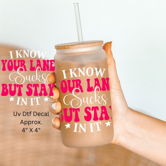Uv Dtf Decal I Know Your Lane Sucks But Stay In It | Hip Sip Trucker Tumbler Water Bottle Plastic Cups