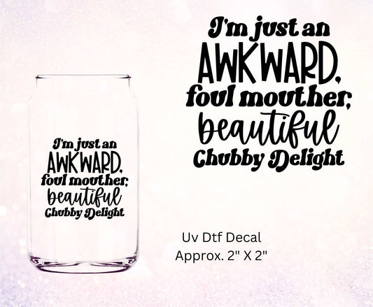 Uv Dtf Decal I'm Just An Awkward Foul Mouther Beautiful Chubby Delight