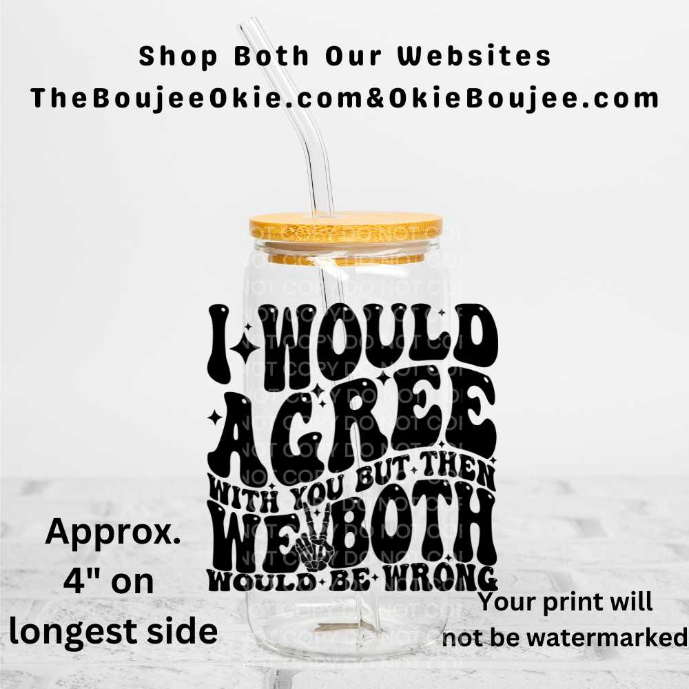 I Would Agree With You....We Both Would Be Wrong Uv Dtf Decal Double Sided