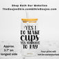 Yes I Do Make Cups Yes You Have To Pay Uv Dtf Decal