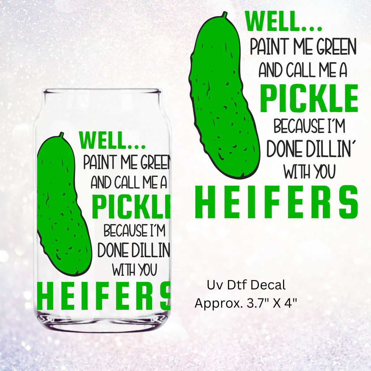 Well Paint Me Green and Call Me a Pickle Because I'm Done Dillin' With You Heifers Double-Sided UV DTF Decal