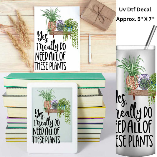 I Really Do Need All These Plants Uv Dtf Decal 5 X 7 Use on Notebooks, Tablets Covers, 20oz Tumblers or Any Hard Smooth Surface