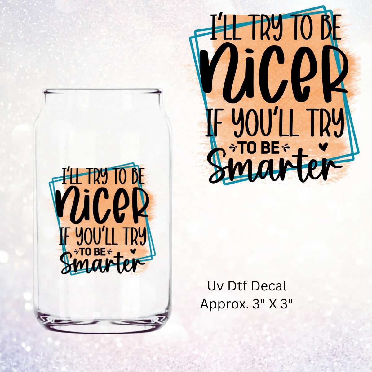 I'll Try To Be Nicer If You'll Try To Be Smarter Double-Sided UV DTF Decal