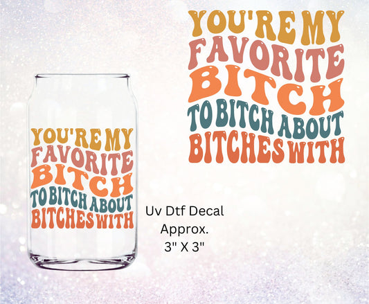 Uv Dtf Decal You're My Favorite Bitch To Bitch About Bitches With